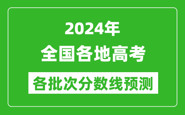 2024年全國(guó)各地高考分?jǐn)?shù)線(xiàn)預(yù)測(cè)匯總表,各批次高考預(yù)估分?jǐn)?shù)線(xiàn)