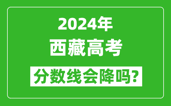 2024年西藏高考分?jǐn)?shù)線會(huì)降嗎,今年高考分?jǐn)?shù)線預(yù)測(cè)