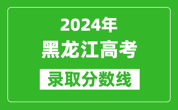 2024黑龍江高考物理類錄取分?jǐn)?shù)線（含特招、本科、專科）