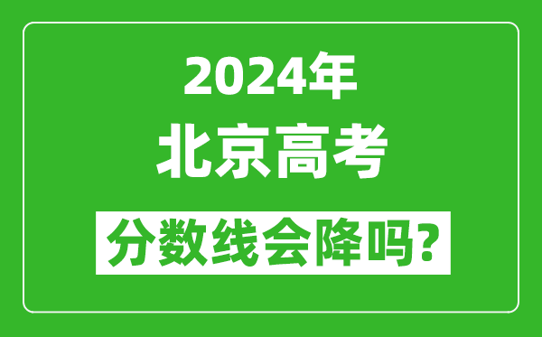 2024年北京高考分數(shù)線會降嗎,今年高考分數(shù)線預測