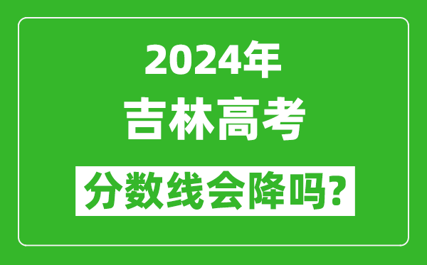 2024年吉林高考分?jǐn)?shù)線會降嗎,今年高考分?jǐn)?shù)線預(yù)測