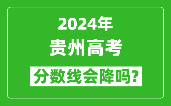 2024年貴州高考分?jǐn)?shù)線會降嗎,今年高考分?jǐn)?shù)線預(yù)測