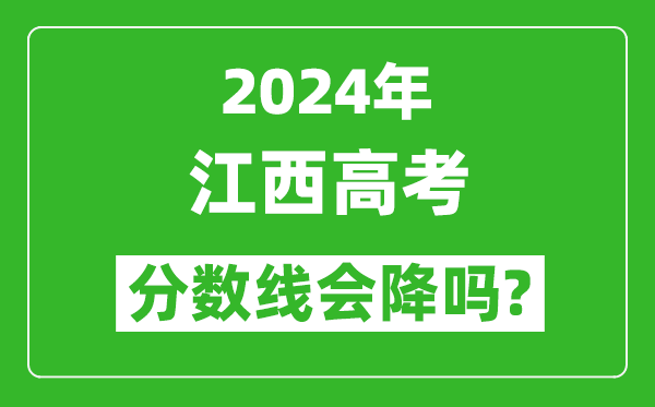 2024年江西高考分數(shù)線會降嗎,今年高考分數(shù)線預(yù)測
