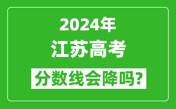 2024年江蘇高考分?jǐn)?shù)線會降嗎,今年高考分?jǐn)?shù)線預(yù)測