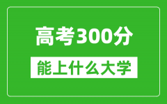 2024年西藏高考300分左右能上什么大學(xué)_300分可以報(bào)考哪些大學(xué)（理科+文科）