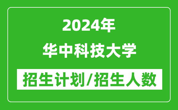 2024年華中科技大學(xué)各省招生計(jì)劃及各專業(yè)招生人數(shù)是多少
