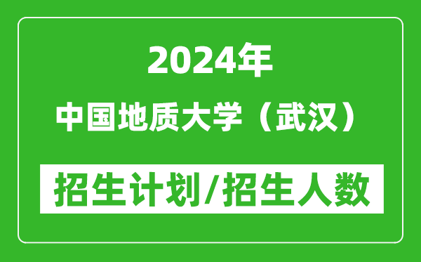 2024年中國(guó)地質(zhì)大學(xué)(武漢)各省招生計(jì)劃及各專業(yè)招生人數(shù)是多少