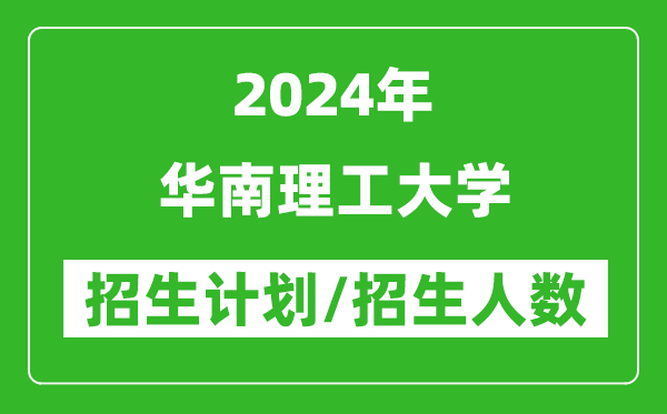 2024年華南理工大學各省招生計劃及各專業(yè)招生人數(shù)是多少