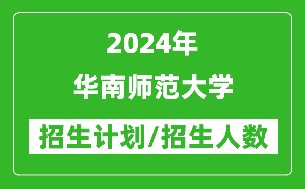 2024年華南師范大學(xué)各省招生計劃及各專業(yè)招生人數(shù)是多少