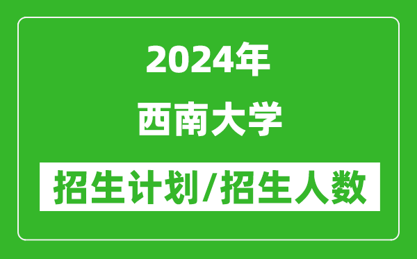 2024年西南大學(xué)各省招生計(jì)劃及各專(zhuān)業(yè)招生人數(shù)是多少