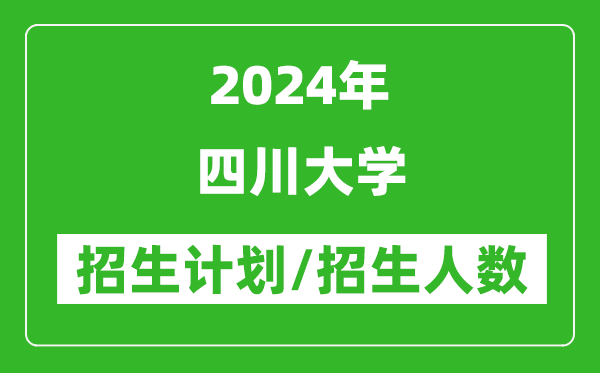 2024年四川大學(xué)各省招生計(jì)劃及各專業(yè)招生人數(shù)是多少