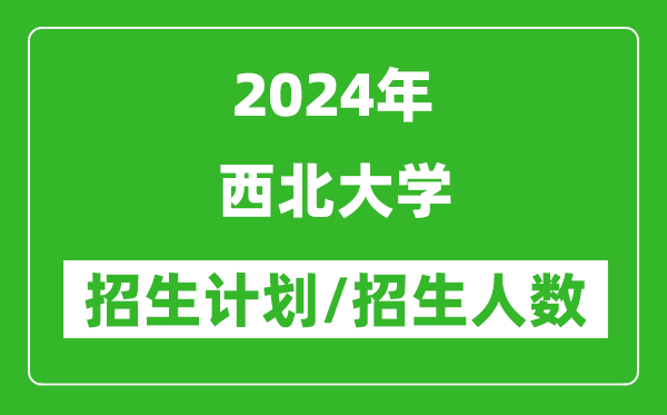 2024年西北大學各省招生計劃及各專業(yè)招生人數是多少