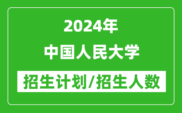 2024年中國人民大學各省招生計劃及各專業(yè)招生人數(shù)是多少