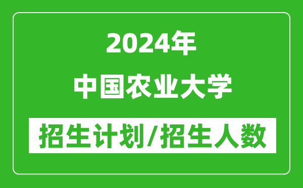 2024年中國農業(yè)大學各省招生計劃及各專業(yè)招生人數(shù)是多少