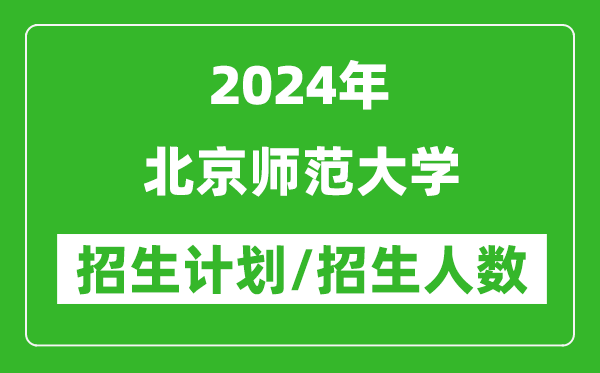 2024年北京師范大學(xué)各省招生計劃及各專業(yè)招生人數(shù)是多少