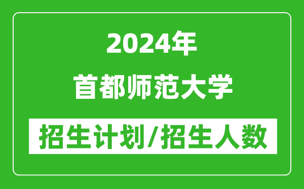 2024年首都師范大學(xué)各省招生計(jì)劃及各專業(yè)招生人數(shù)是多少