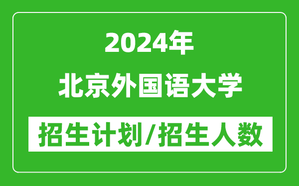 2024年北京外國語大學(xué)各省招生計(jì)劃及各專業(yè)招生人數(shù)是多少