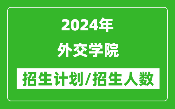 2024年外交學院各省招生計劃及各專業(yè)招生人數(shù)是多少