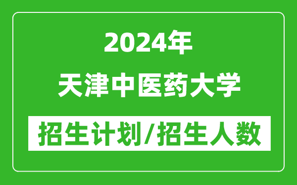 2024年天津中醫(yī)藥大學(xué)各省招生計劃及各專業(yè)招生人數(shù)是多少