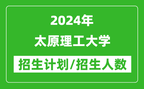 2024年太原理工大學(xué)各省招生計(jì)劃及各專業(yè)招生人數(shù)是多少