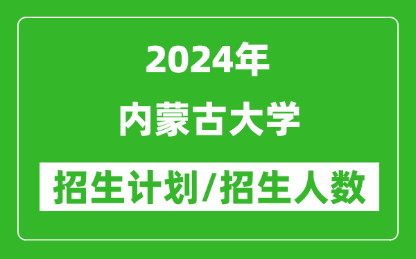 2024年內(nèi)蒙古大學(xué)各省招生計劃及各專業(yè)招生人數(shù)是多少