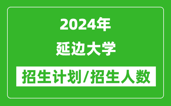 2024年延邊大學(xué)各省招生計劃及各專業(yè)招生人數(shù)是多少