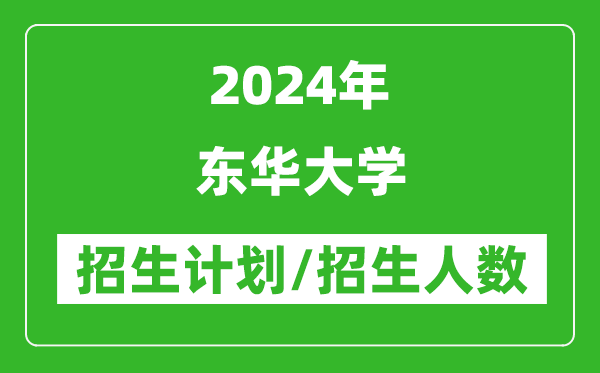 2024年東華大學(xué)各省招生計劃及各專業(yè)招生人數(shù)是多少