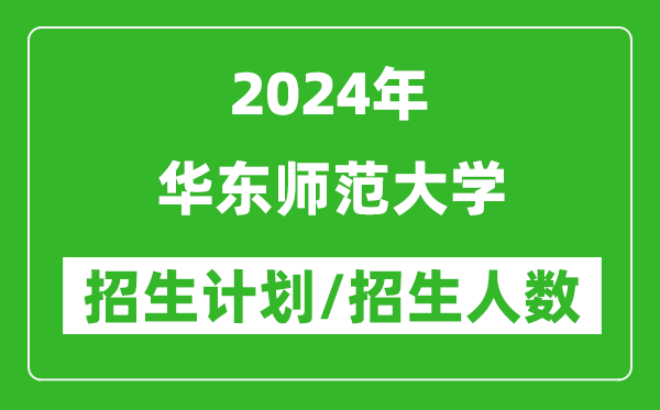 2024年華東師范大學各省招生計劃及各專業(yè)招生人數(shù)是多少
