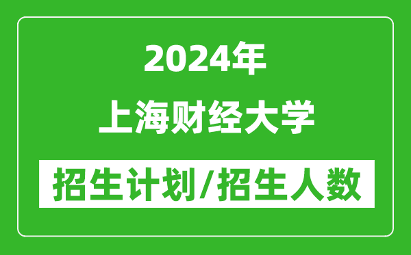 2024年上海財經(jīng)大學各省招生計劃及各專業(yè)招生人數(shù)是多少