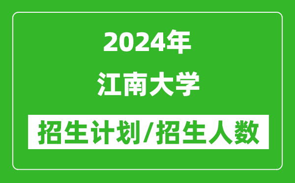 2024年江南大學(xué)各省招生計(jì)劃及各專(zhuān)業(yè)招生人數(shù)是多少