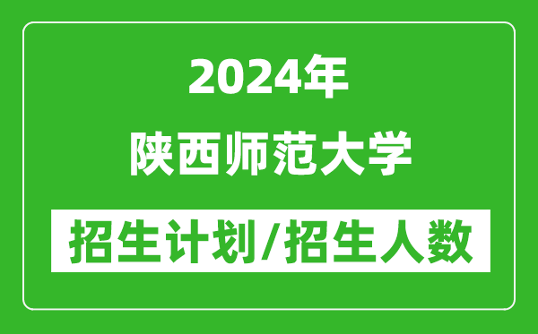 2024年陜西師范大學(xué)各省招生計(jì)劃及各專業(yè)招生人數(shù)是多少