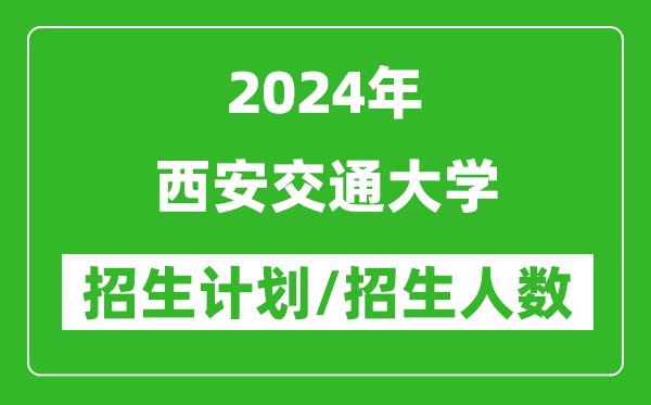 2024年西安交通大學(xué)各省招生計(jì)劃及各專業(yè)招生人數(shù)是多少