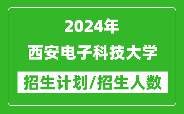 2024年西安電子科技大學(xué)各省招生計(jì)劃及各專業(yè)招生人數(shù)是多少