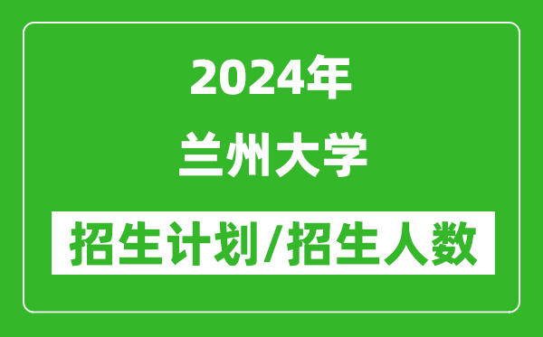 2024年蘭州大學(xué)各省招生計劃及各專業(yè)招生人數(shù)是多少