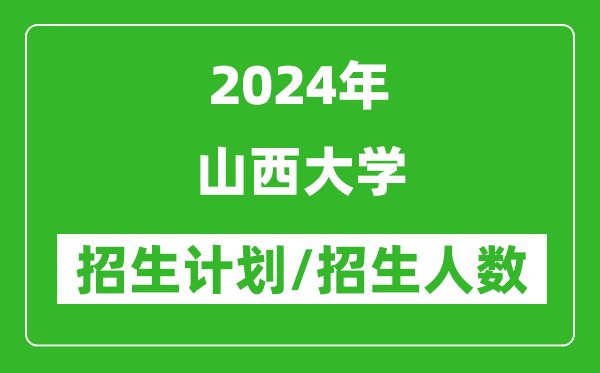 2024年山西大學(xué)各省招生計劃及各專業(yè)招生人數(shù)是多少