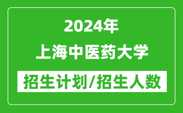 2024年上海中醫(yī)藥大學各省招生計劃及各專業(yè)招生人數(shù)是多少
