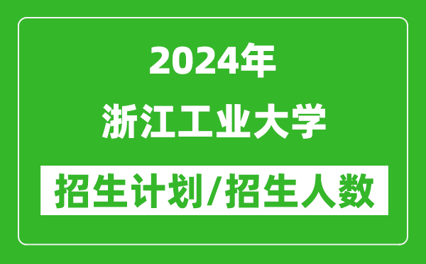 2024年浙江工業(yè)大學(xué)各省招生計劃及各專業(yè)招生人數(shù)是多少