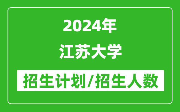 2024年江蘇大學(xué)各省招生計(jì)劃及各專業(yè)招生人數(shù)是多少