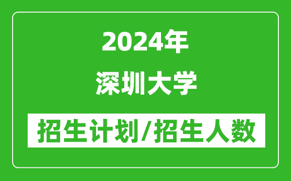 2024年深圳大學各省招生計劃及各專業(yè)招生人數(shù)是多少