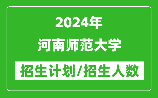 2024年河南師范大學(xué)各省招生計(jì)劃及各專業(yè)招生人數(shù)是多少