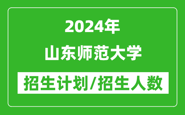 2024年山東師范大學(xué)各省招生計劃及各專業(yè)招生人數(shù)是多少