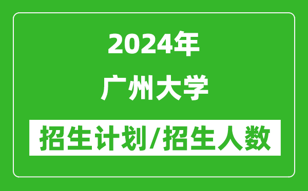 2024年廣州大學各省招生計劃及各專業(yè)招生人數是多少