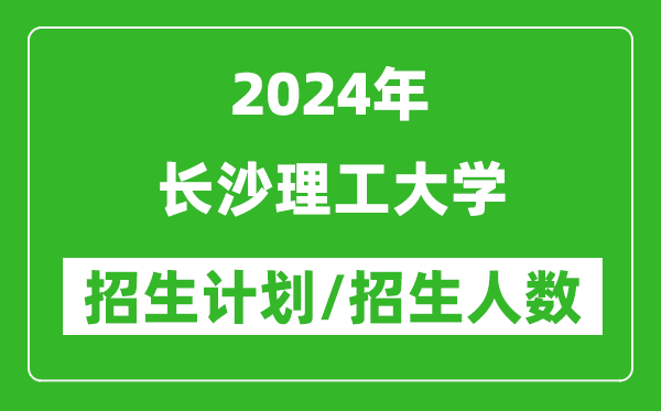 2024年長(zhǎng)沙理工大學(xué)各省招生計(jì)劃及各專業(yè)招生人數(shù)是多少