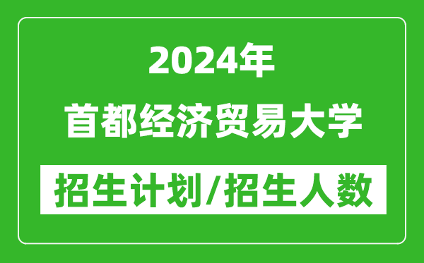 2024年首都經(jīng)濟貿(mào)易大學(xué)各省招生計劃及各專業(yè)招生人數(shù)是多少