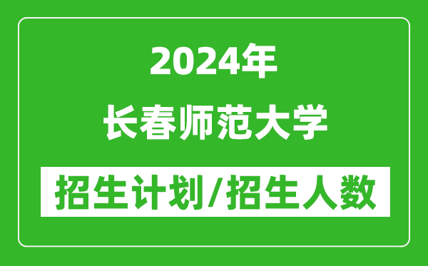 2024年長春師范大學(xué)各省招生計(jì)劃及各專業(yè)招生人數(shù)是多少
