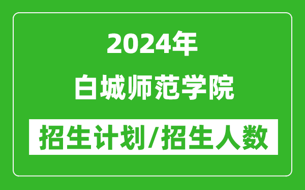 2024年白城師范學(xué)院各省招生計(jì)劃及各專業(yè)招生人數(shù)是多少