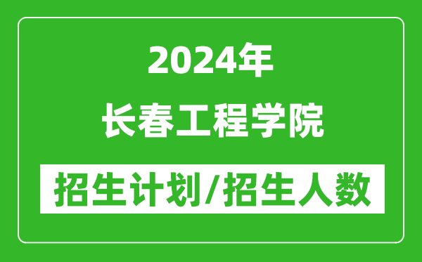2024年長春工程學(xué)院各省招生計(jì)劃及各專業(yè)招生人數(shù)是多少