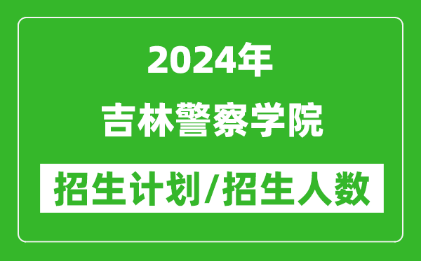 2024年吉林警察學(xué)院各省招生計(jì)劃及各專業(yè)招生人數(shù)是多少