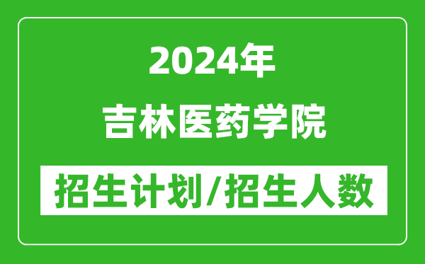 2024年吉林醫(yī)藥學院各省招生計劃及各專業(yè)招生人數(shù)是多少