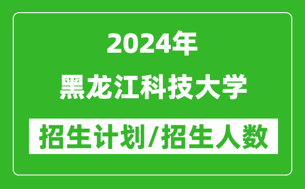 2024年黑龍江科技大學(xué)各省招生計(jì)劃及各專業(yè)招生人數(shù)是多少